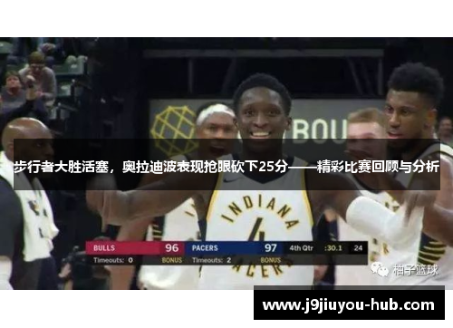 步行者大胜活塞，奥拉迪波表现抢眼砍下25分——精彩比赛回顾与分析