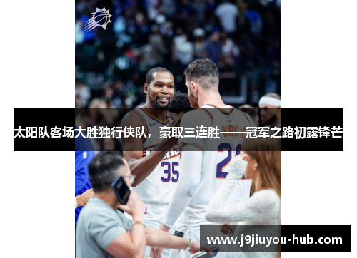 太阳队客场大胜独行侠队，豪取三连胜——冠军之路初露锋芒
