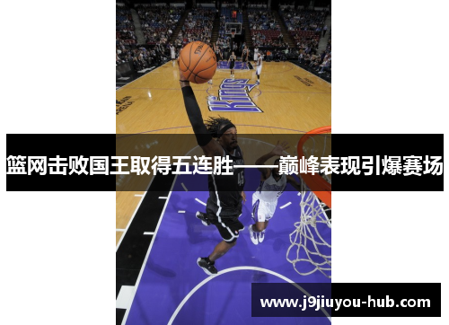 篮网击败国王取得五连胜——巅峰表现引爆赛场
