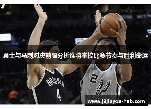 勇士与马刺对决前瞻分析谁将掌控比赛节奏与胜利命运