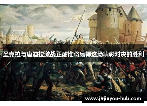 圣克拉与唐迪拉激战正酣谁将赢得这场精彩对决的胜利