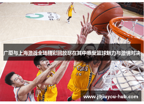 广厦与上海激战全场精彩回放尽在其中感受篮球魅力与激情对决