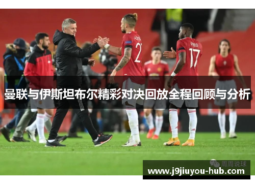 曼联与伊斯坦布尔精彩对决回放全程回顾与分析