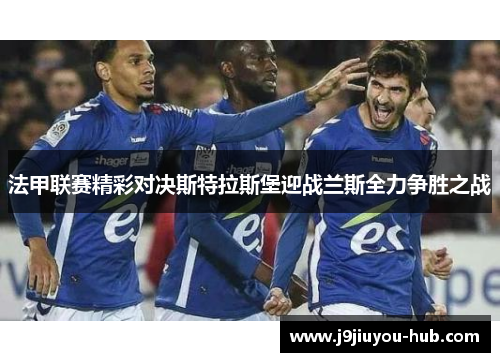 法甲联赛精彩对决斯特拉斯堡迎战兰斯全力争胜之战